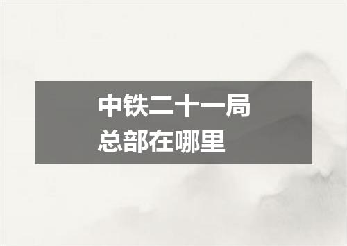 中铁二十一局总部在哪里