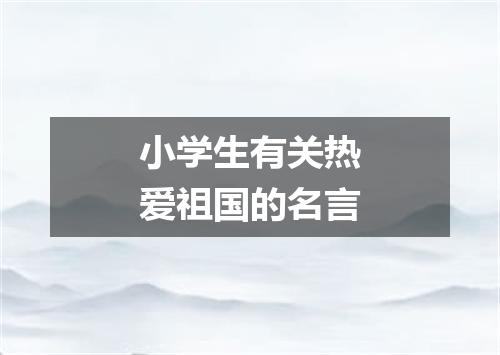 小学生有关热爱祖国的名言