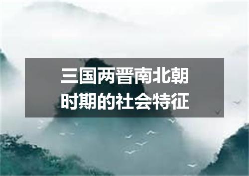 三国两晋南北朝时期的社会特征
