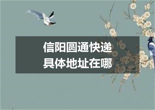 信阳圆通快递具体地址在哪