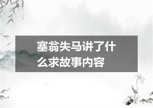 塞翁失马讲了什么求故事内容