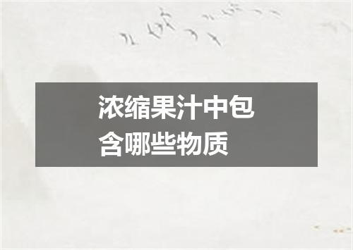 浓缩果汁中包含哪些物质