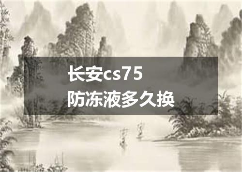 长安cs75防冻液多久换