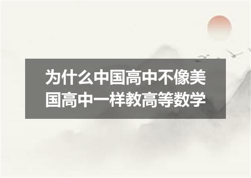 为什么中国高中不像美国高中一样教高等数学