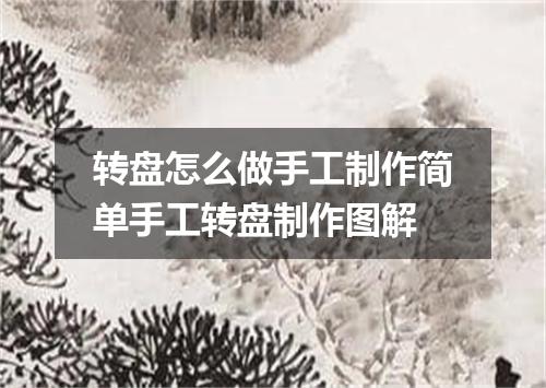 转盘怎么做手工制作简单手工转盘制作图解