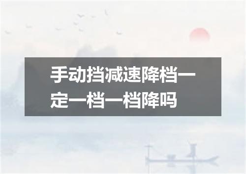 手动挡减速降档一定一档一档降吗