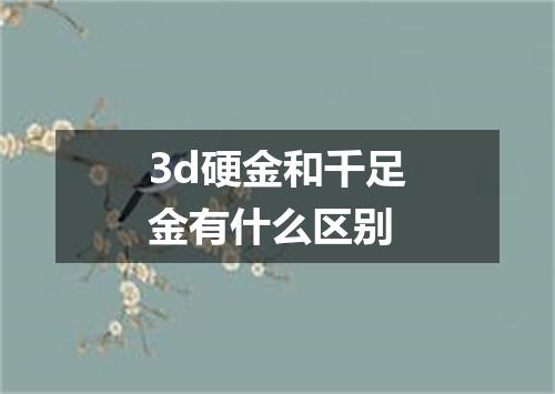 3d硬金和千足金有什么区别