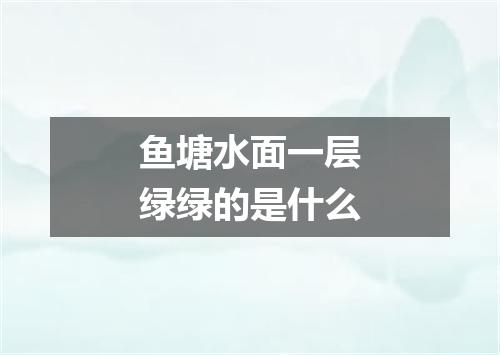 鱼塘水面一层绿绿的是什么