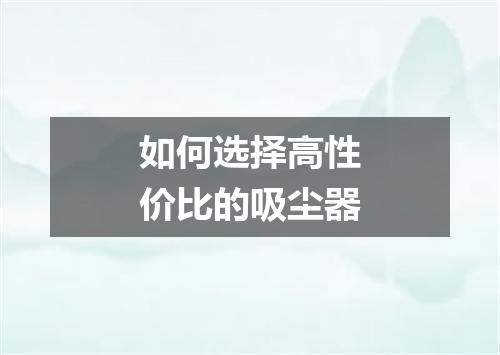 如何选择高性价比的吸尘器