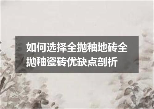 如何选择全抛釉地砖全抛釉瓷砖优缺点剖析