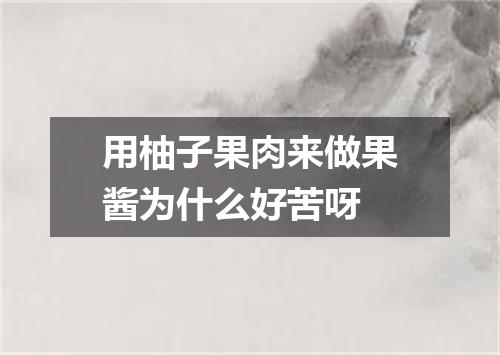 用柚子果肉来做果酱为什么好苦呀