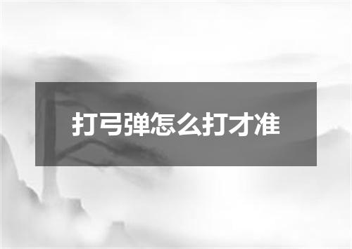 打弓弹怎么打才准