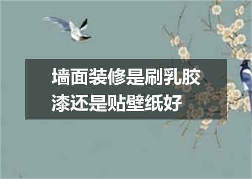 墙面装修是刷乳胶漆还是贴壁纸好