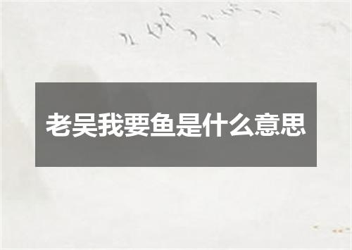 老吴我要鱼是什么意思