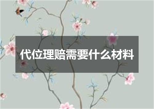代位理赔需要什么材料