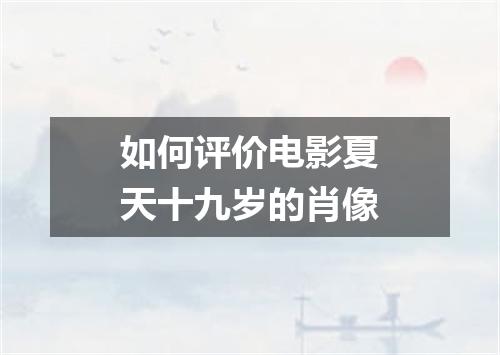 如何评价电影夏天十九岁的肖像