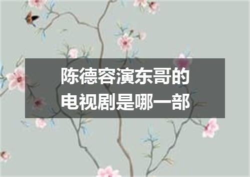 陈德容演东哥的电视剧是哪一部