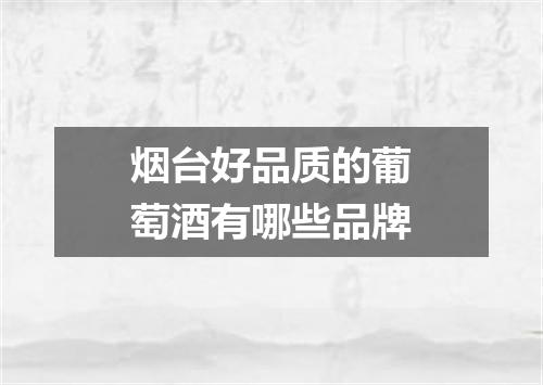 烟台好品质的葡萄酒有哪些品牌