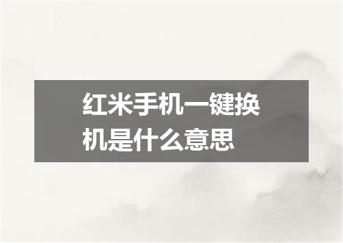 红米手机一键换机是什么意思
