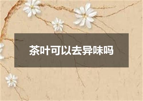 茶叶可以去异味吗
