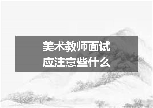 美术教师面试应注意些什么