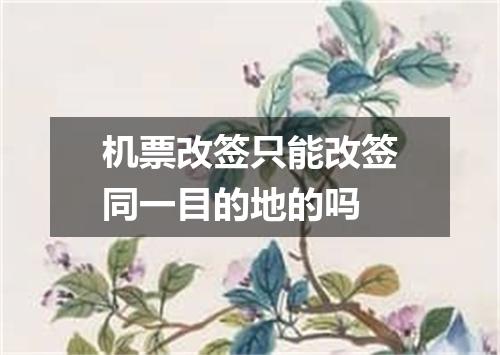 机票改签只能改签同一目的地的吗