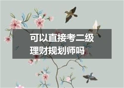 可以直接考二级理财规划师吗