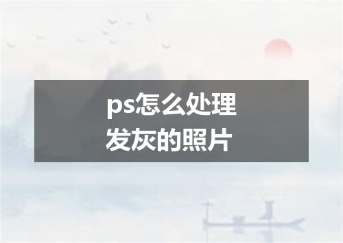 ps怎么处理发灰的照片