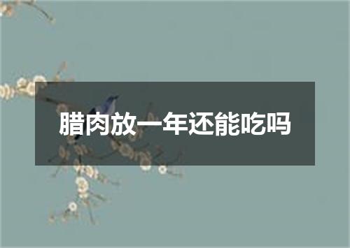 腊肉放一年还能吃吗