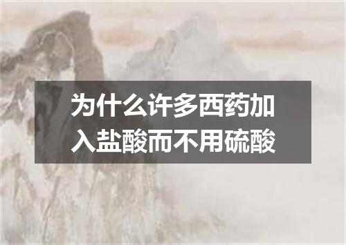 为什么许多西药加入盐酸而不用硫酸