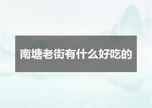 南塘老街有什么好吃的