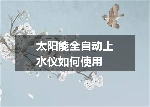 太阳能全自动上水仪如何使用