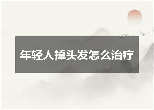 年轻人掉头发怎么治疗