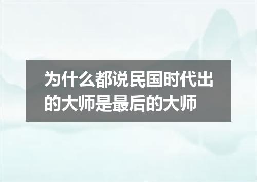 为什么都说民国时代出的大师是最后的大师