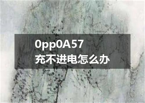 0pp0A57充不进电怎么办