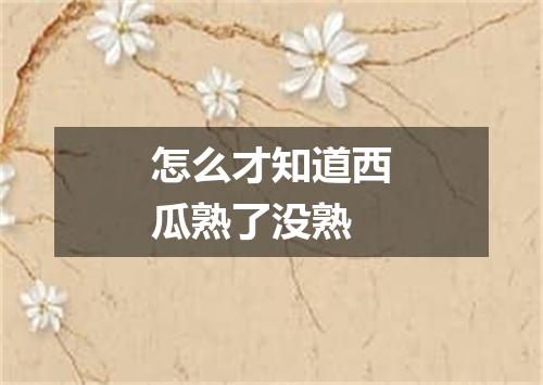 怎么才知道西瓜熟了没熟