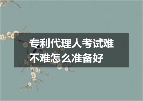 专利代理人考试难不难怎么准备好