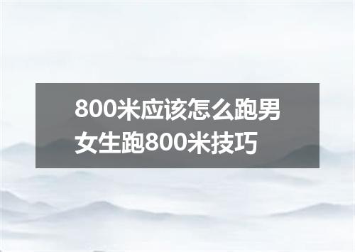 800米应该怎么跑男女生跑800米技巧