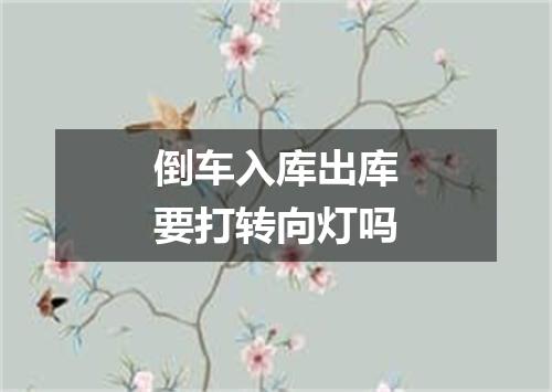 倒车入库出库要打转向灯吗