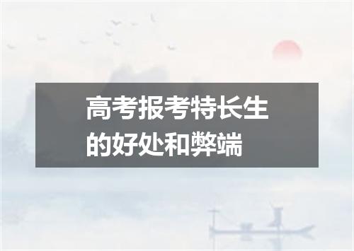 高考报考特长生的好处和弊端