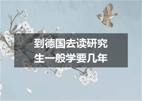 到德国去读研究生一般学要几年