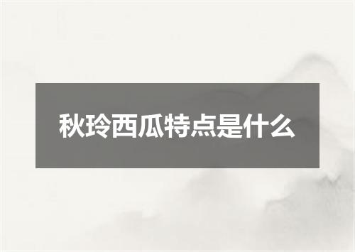 秋玲西瓜特点是什么