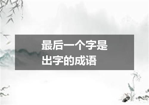 最后一个字是出字的成语