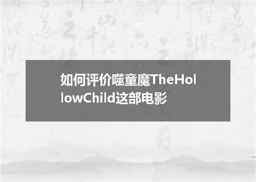如何评价噬童魔TheHollowChild这部电影