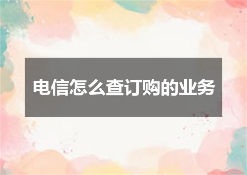 电信怎么查订购的业务