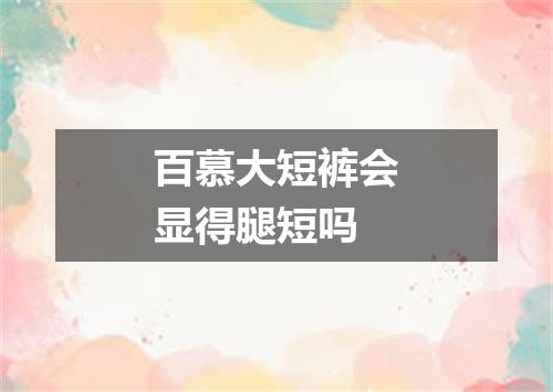 百慕大短裤会显得腿短吗
