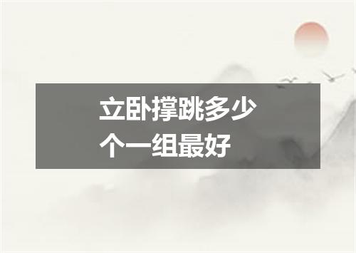 立卧撑跳多少个一组最好