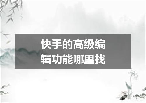 快手的高级编辑功能哪里找