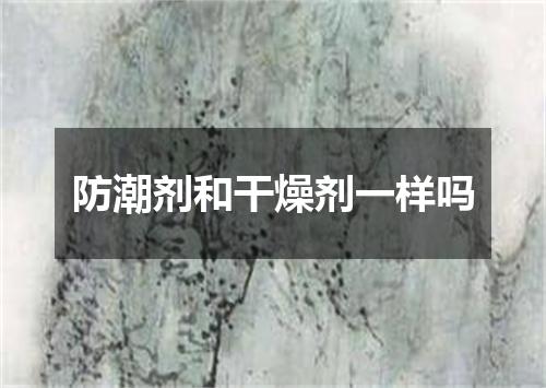 防潮剂和干燥剂一样吗