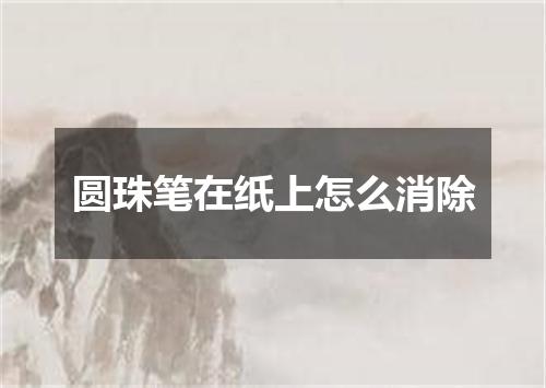 圆珠笔在纸上怎么消除